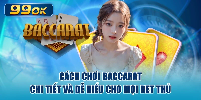 Cách Chơi Baccarat Chi Tiết Và Dễ Hiểu Cho Mọi Bet Thủ