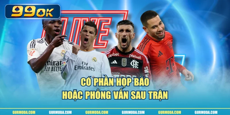 Có phần họp báo hoặc phỏng vấn sau trận