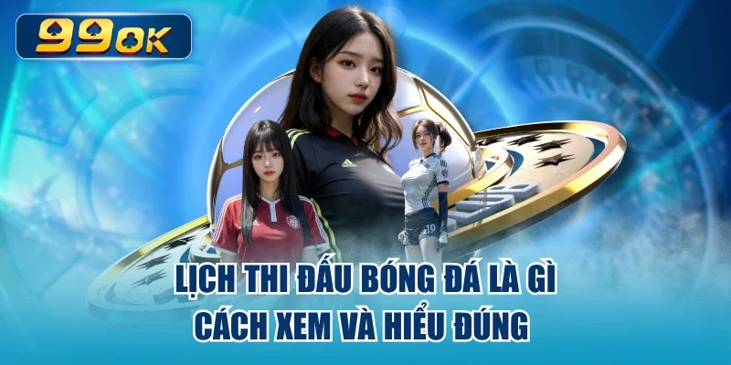 Lịch Thi Đấu Bóng Đá Là Gì - Cách Xem Và Hiểu Đúng